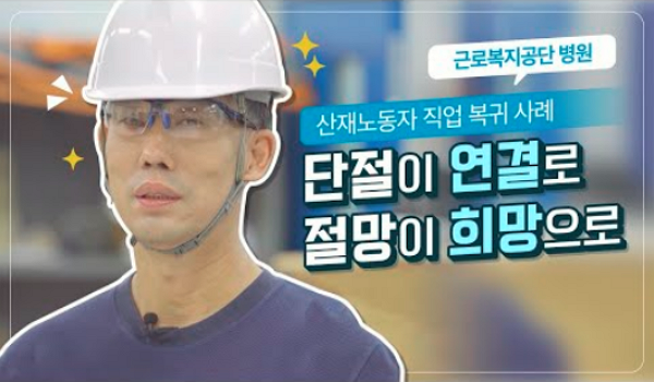 근로복지공단 병원 산재노동자 직업 복귀 사례 영상